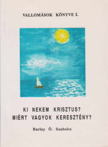 Barlay . Szabolcs - Vallomsok knyve - Ki nekem Krisztus? Mirt vagyok keresztny?