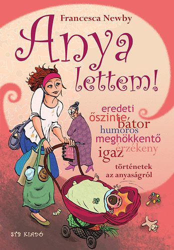 Francesca Newby, Kovcs Pl (szerk.), Leyrer Ginda (ford.) - Anya lettem! - Igaz trtnetek anyasgrl (Maternity) - Leyrer Ginda fordtsban