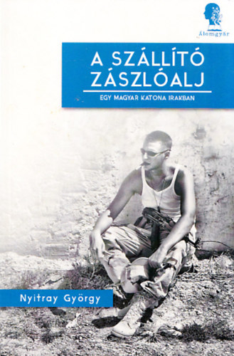 Nyitray Gyrgy - A szllt zszlalj - Egy magyar katona Irakban