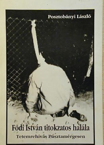 Posztob�nyi L�szl� - F�di Istv�n titokzatos hal�la - Tetemreh�v�s Pusztam�rgesen