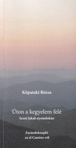Kőpataki Rózsa - Úton a kegyelem felé - Szent Jakab nyomdokán - Zarándoknapló az el Camino-ról