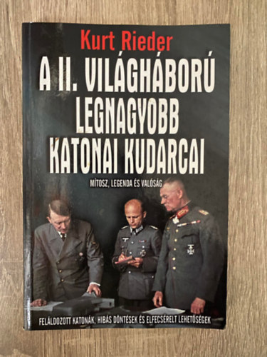 Kurt Rieder, Szerk.: Szllsi Pter - A II. vilghbor legnagyobb katonai kudarcai - FELLDOZOTT KATONK, HIBS DNTSEK S ELFECSRELT LEHETSGEK (Mtosz, legenda s valsg)