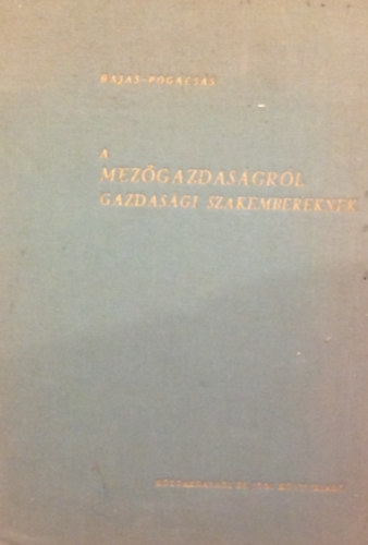 Dr. Hajas J�zsef; Dr. Pog�cs�s Gy�rgy - A mez�gazdas�gr�l gazdas�gi szakembereknek