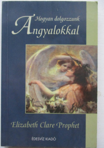 Elizabeth Clare Prophet - Hogyan dolgozzunk angyalokkal?