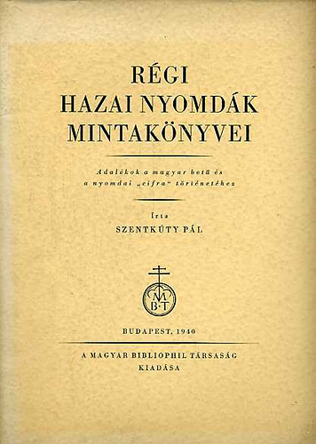 Szentkúty Pál - Régi hazai nyomdák mintakönyvei (Adalékok a magyar betű és a nyomda...