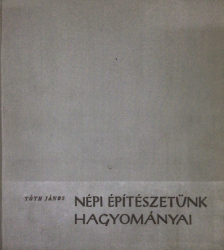 Tóth János - Népi építészetünk hagyományai
