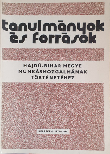 Serflek István (szerk.) - Tanulmányok és források Hajdú-Bihar megye munkásmozgalmának történetéhez