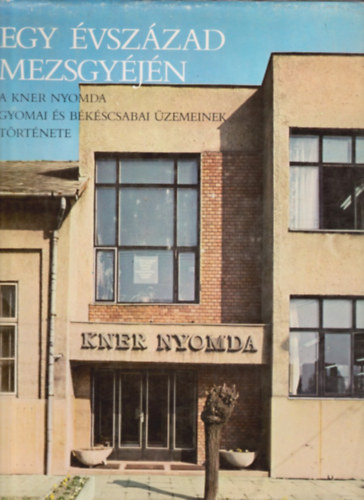 Balog Mikl�s (szerk.) - Egy �vsz�zad mezsgy�j�n- A Kner nyomda gyomai �s b�k�scsabai �zemeinek t�rt�nete