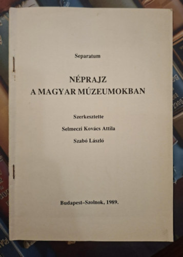 Juh�sz Antal - Separatum - N�prajz a Magyar M�zeumokban - A Csongr�d Megyei M�zeumok n�prajzi gy�jtem�nyei �s tudom�nyos munk�ja (k�l�nlenyomat)