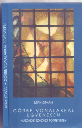 Mirk Istvn - Grbe vonalakkal egyenesen - Huszadik szzadi trtnetek