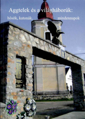 dr. Nahaj Balázs Ferenc - Aggtelek és a világháborúk: hősök, katonák, mindennapok