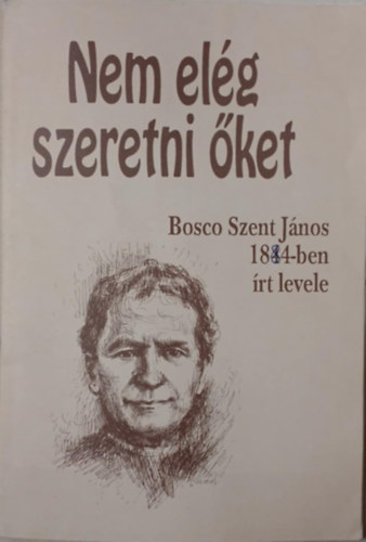 Bosco Szent Jnos, Szerk.: Enzo Bianco - Nem elg szeretni ket - BOSCO SZENT JNOS 1884-BEN RT LEVELE/KZIRAT GYANNT