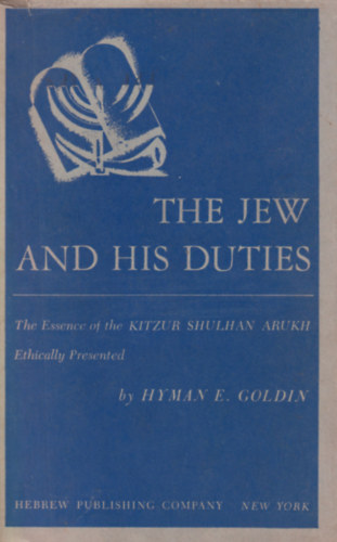Hyman E. Goldin, Solomon Ben Joseph Ganzfried - The Jew And His Duties: The Essence Of The Kitzur Shulhan Arukh