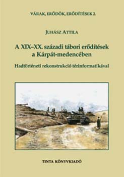 Juhász Attila - A XIX-XX. századi tábori erődítések a Kárpát-medencében