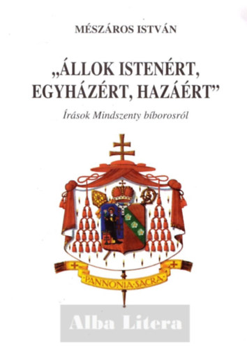 M�sz�ros Istv�n - "�llok Isten�rt, egyh�z�rt, haz��rt" - �r�sok Mindszenty b�borosr�l
