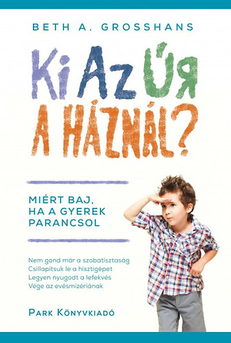 Beth A. Grosshans - Ki az r a hznl? - Mirt baj, ha a gyerek parancsol