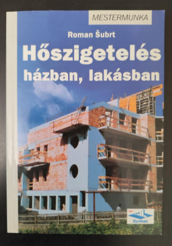 Roman Subrt, Varga Edina (szerk.), Lovász Petra (ford.), Kugler Ferenc (lektor) - Hőszigetelés házban, lakásban - Mestermunka (Alapfogalmak / Hővezetési ellenállás / Hőhidak / Az infiltráció / Páradiffúzió / A hőszigeteléshez használatos anyagok és megoldások / A hőszigetelés kivitelezése / Gazdaságosság é