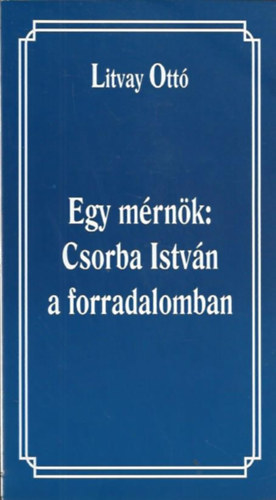 Litvay Ott - Egy mrnk: Csorba Istvn a forradalomban