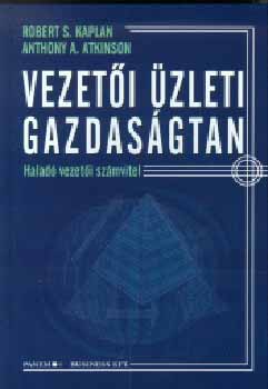 Atkinson A. A.; R.S. Kaplan - Vezetői üzleti gazdaságtan - Haladó vezetői számvitel
