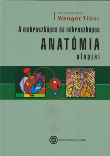 Wenger Tibor (szerk.) - A makroszkpos s mikroszkpos anatmia alapjai