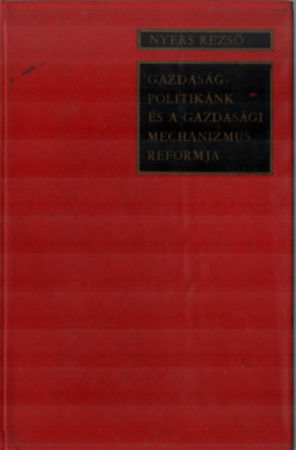 Nyers Rezső - Gazdaságpolitikánk és a gazdasági mechanizmus reformja