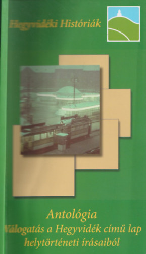 Kollega Tarsoly Istv�n (szerk.) - Hegyvid�ki Hist�ri�k - Antol�gia-V�logat�s a Hegyvid�k c�m� lap helyt�rt�neti �r�saib�l