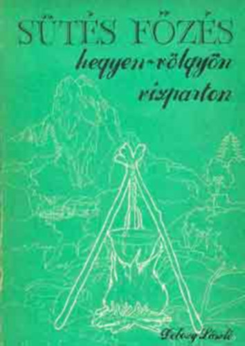 Dobozy L�szl�, Szamay Ilona (szerk), Rofusz Ferenc (graf.) - S�t�s-f�z�s hegyen-v�lgy�n, v�zparton (L�ng �s par�zs / Konyha a vadonban / A t�bor elhagy�sa / Ed�nyek t�r�hoz, t�boroz�shoz / Ny�rson, roston, aluf�li�ban s�ltek / F�z�s bogr�csban / P�rk�ltek �s paprik�sok)