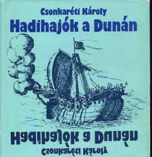 SZERZŐ Csonkaréti Károly SZERKESZTŐ Szabó Sándor - Hadihajók a Dunán Dunai hadihajók a XI-XV. században, Hadigőzösök, monitorok, őrnaszádok, A hadigálya és a fregatt, A magyar királyi folyamőrség,Gőzhajók, hadihajók a szabadságharcban