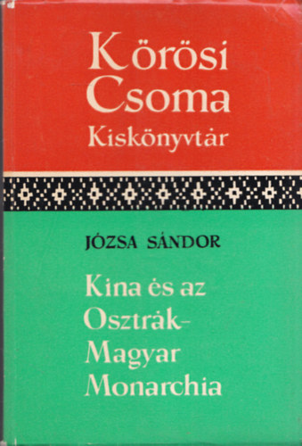 Józsa Sándor - Kína és az Osztrák-Magyar Monarchia (Kőrösi Csoma kiskönyvtár)