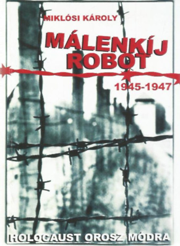 Miklósi Károly - Málenkij robot (1945-1947) - Holocaust orosz módra
