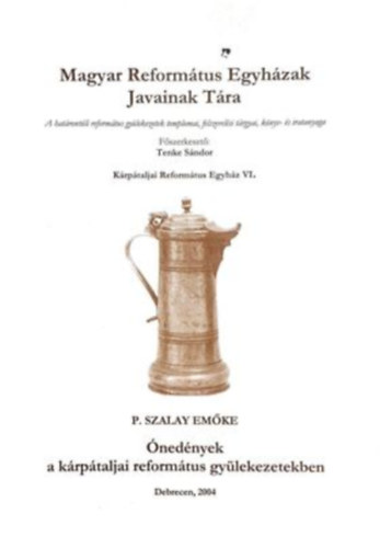 P. Szalay Em�ke - Magyar Reform�tus Egyh�zak javainak t�ra. A hat�ront�li reformt�us gy�lekezetek templomai, felszerel�si t�rgyai, k�nyv- �s iratanyaga. K�rp�taljai Reform�tus Egyh�z VI.