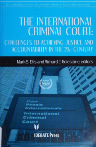 Mark S. (Steven) Ellis, Richard J. (Joseph) Goldstone - The International Criminal Court: Challenges to Achieving Justice and Accountability in the 21st Century (Idebate Press)