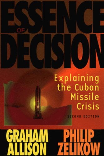 Graham Allison, Philip Zelikow - Essence of Decision: Explaining the Cuban Missile Crisis