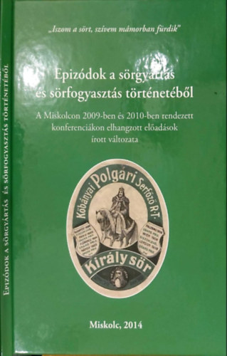 Katona Csaba (szerk), Tordai Rita - Epizdok a srgyrts s srfogyaszts trtnetbl - A Miskolcon 2009-ben rendezett konferencin elhangzott eladsok rott vltozata