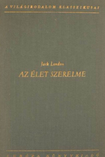 Jack London, Vajda Mikls (ford.), Rz dm (ford.), Ford.: Szsz Imre, Tersnszky Jzsi Jen (ford.) - Az let szerelme - Vlogatott rsok (A vadon szava, Orszgton, Elbeszlsek)