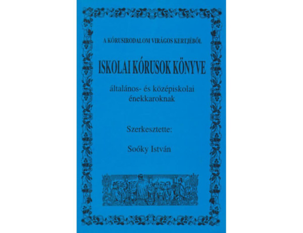 So�ky Istv�n (szerk.) - Iskolai k�rusok k�nyve (�ltal�nos- �s k�z�piskolai �nekkaroknak)