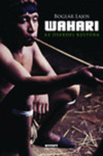 Boglár Lajos - Wahari - Az őserdei kultúra