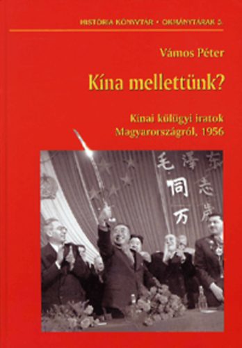 Vámos Péter - Kína mellettünk? - Kínai külügyi iratok Magyarországról, 1956