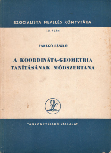 Faragó László - A koordináta-geometria tanításának módszertana- Szocialista nevelés könyvtára 126 sz.