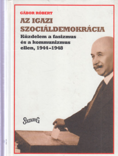Gábor Róbert - Az igazi szociáldemokrácia - küzdelem a fasizmus és a kommunizmus ellen, 1944-1948