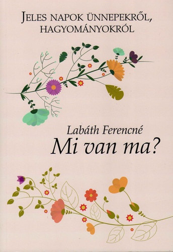 Labth Ferencn - Mi van ma? - Jeles napok nnepekrl, hagyomnyokrl