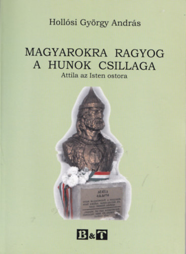 Holl�si Gy�rgy Andr�s - Magyarokra ragyog a hunok csillaga - Attila az Isten ostora