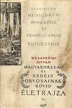 Weszpr�mi Istv�n - Magyarorsz�g �s Erd�ly orvosainak r�vid �letrajza IV.