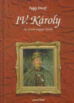 Nagy Jzsef - IV. Kroly- az utols magyar kirly