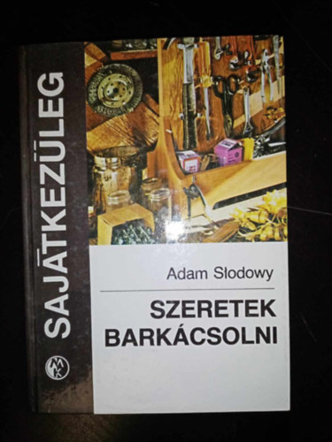 Adam Sodowy, Putank Anna (szerk.), Sipos Albert (ford.) - Szeretek barkcsolni - Sajtkezleg (A repl lgcsavar / Apr replgp / Vitorlsok / Motorcsnak / Gzhajmodell / Veszlytelen lfegyver / Helikopterek / Kis kerti eszkzk	 / A kerkpr karbantartsa, javtsa s felszere