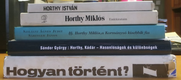 Szilgyi gnes Judit, Sringer Jnos, Horthy Mikls, Dr. Bujts Lszl, Sndor Gyrgy, Antal Lszl - 5 db Horthy: Horthy Istvn repl fhadnagy tragikus halla + Emlkirataim + Ifj. Horthy Mikls, a Kormnyz kisebbik fia + Horthy/Kdr: Hasonlsgok s klnbsgek + Hogyan trtnt? Megltk Horthy Istvnt?