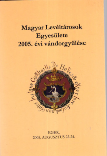 Bilkei Irn (szerk.) - Magyar Levltrosok Egyeslete 2005. vi vndorgylse - Eger, 2005. augusztus 22-24.