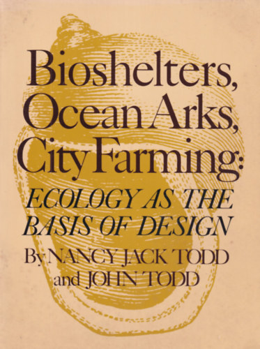 Nancy Jack Todd, John Todd - Bioshelters, Ocean Arks, City Farming: Ecology as the Basis of Design
