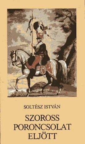Soltsz Istvn - Szoross poroncsolat eljtt (Npballadk hborkrl, katonkrl)