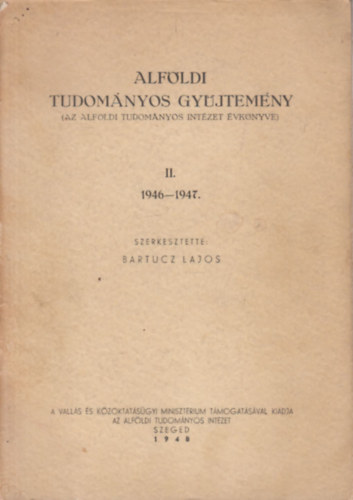 Bartucz Lajos (szerk.) - Alföldi tudományos gyűjtemány II.- 1946-1947. (Az Alföldi Tudományos Intézet évkönyve)